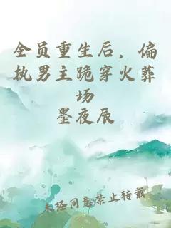 全员重生后，偏执男主跪穿火葬场